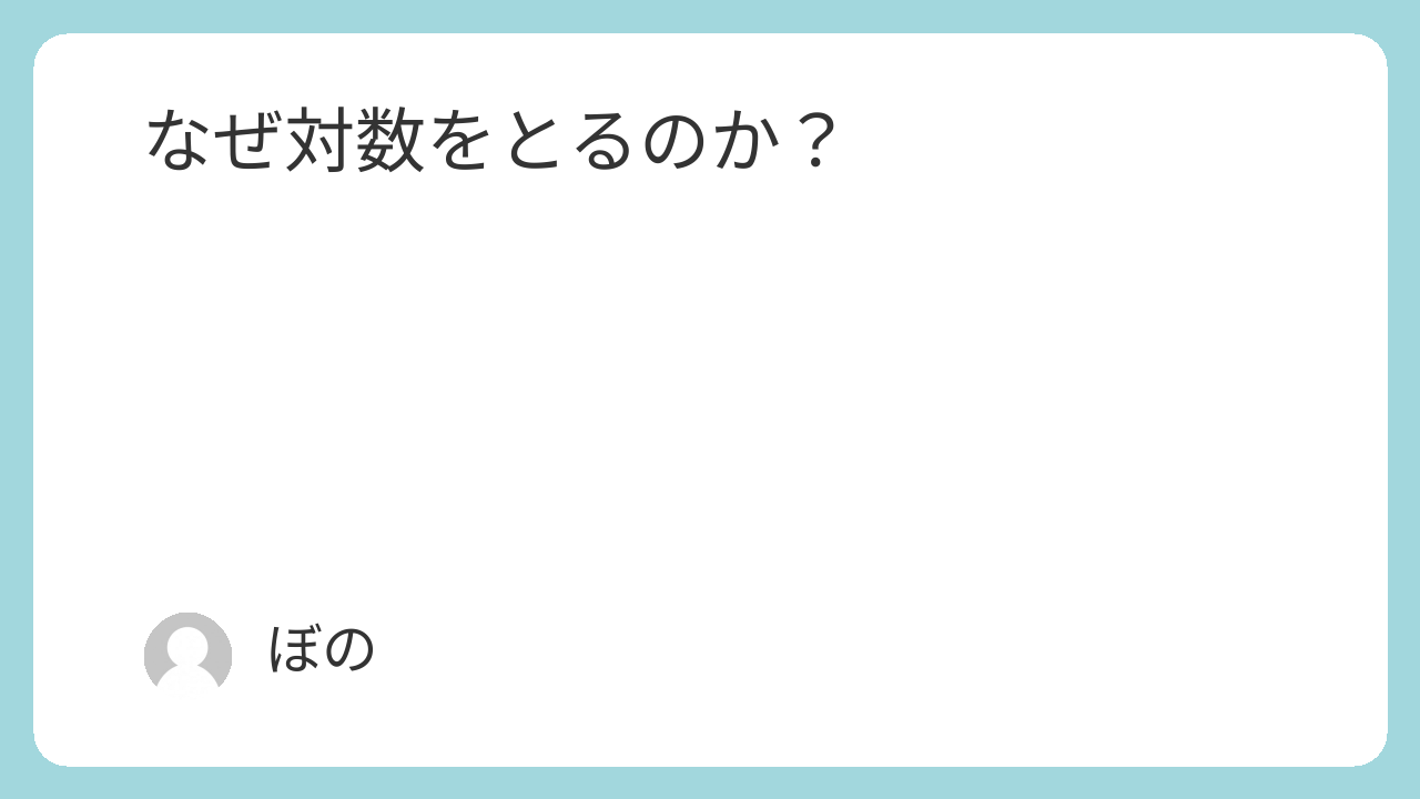 なぜ対数をとるのか？